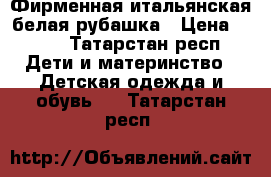 Фирменная итальянская белая рубашка › Цена ­ 500 - Татарстан респ. Дети и материнство » Детская одежда и обувь   . Татарстан респ.